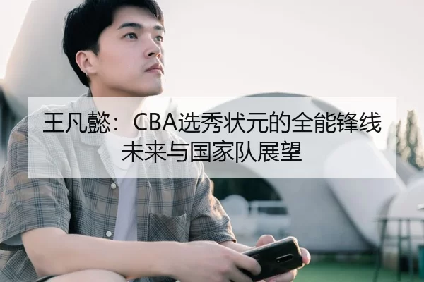 王凡懿：CBA选秀状元的全能锋线未来与国家队展望